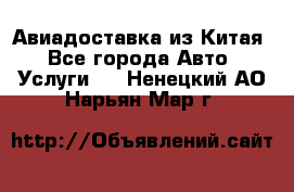 Авиадоставка из Китая - Все города Авто » Услуги   . Ненецкий АО,Нарьян-Мар г.